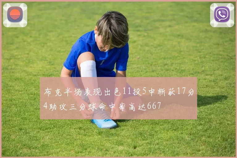 布克半场表现出色11投5中斩获17分4助攻三分球命中率高达667
